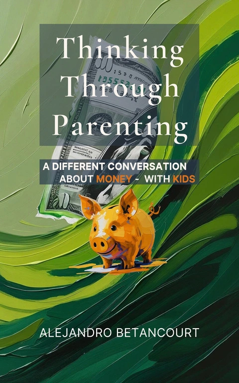 Thinking Through Parenting: A Different Conversation About Money—with Kids, by Alejandro Betancourt